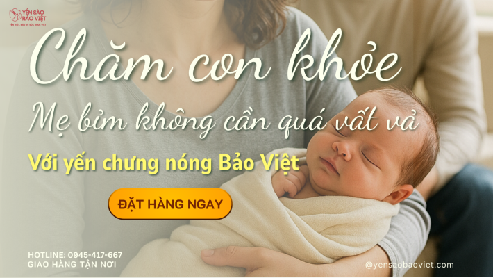 Chăm Con Khỏe – Mẹ Bỉm Không Cần Quá Vất Vả Với Yến Chưng Nóng Bảo Việt