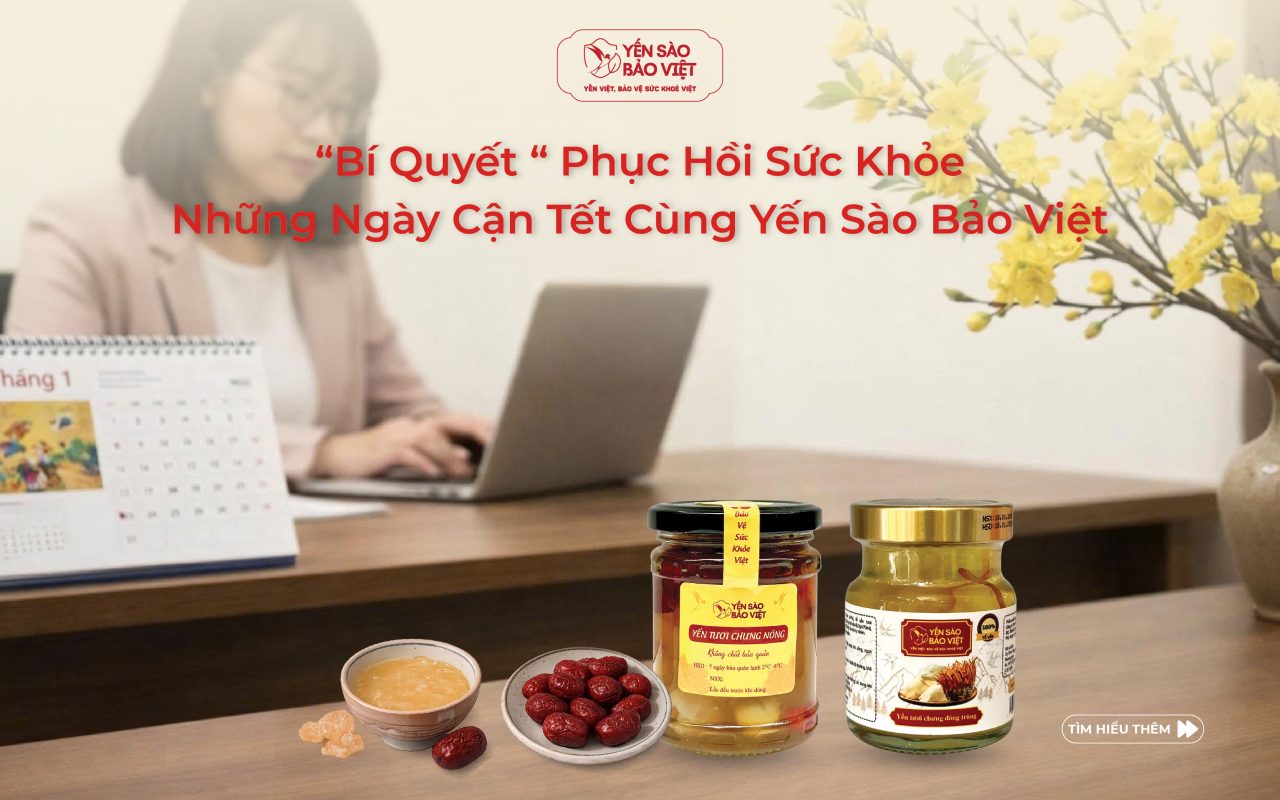 Bí Quyết Phục Hồi Sức Khỏe Những Ngày Cận Tết Cùng Yến Sào Bảo Việt