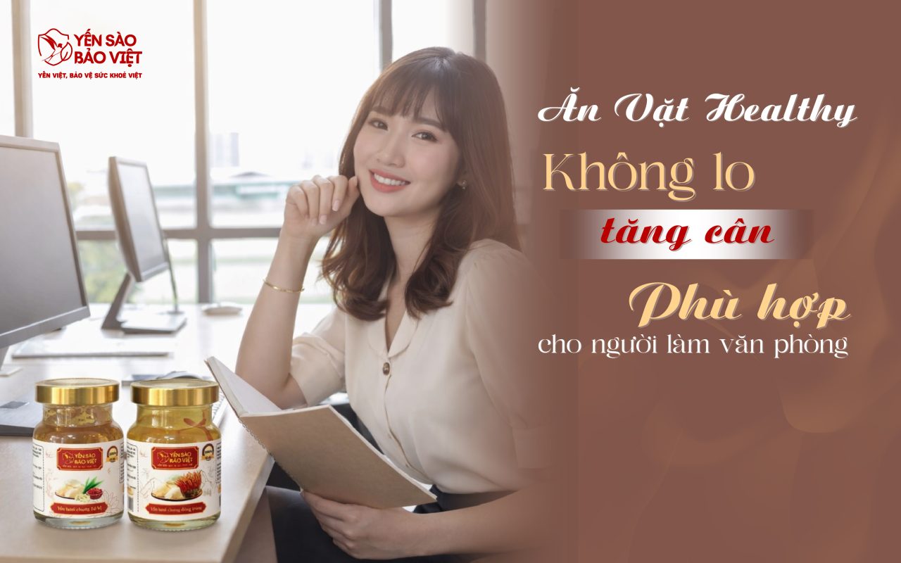 Mang Yến Sào Lên Văn Phòng: Giải Pháp Ăn Vặt Healthy, Không Lo Tăng Cân