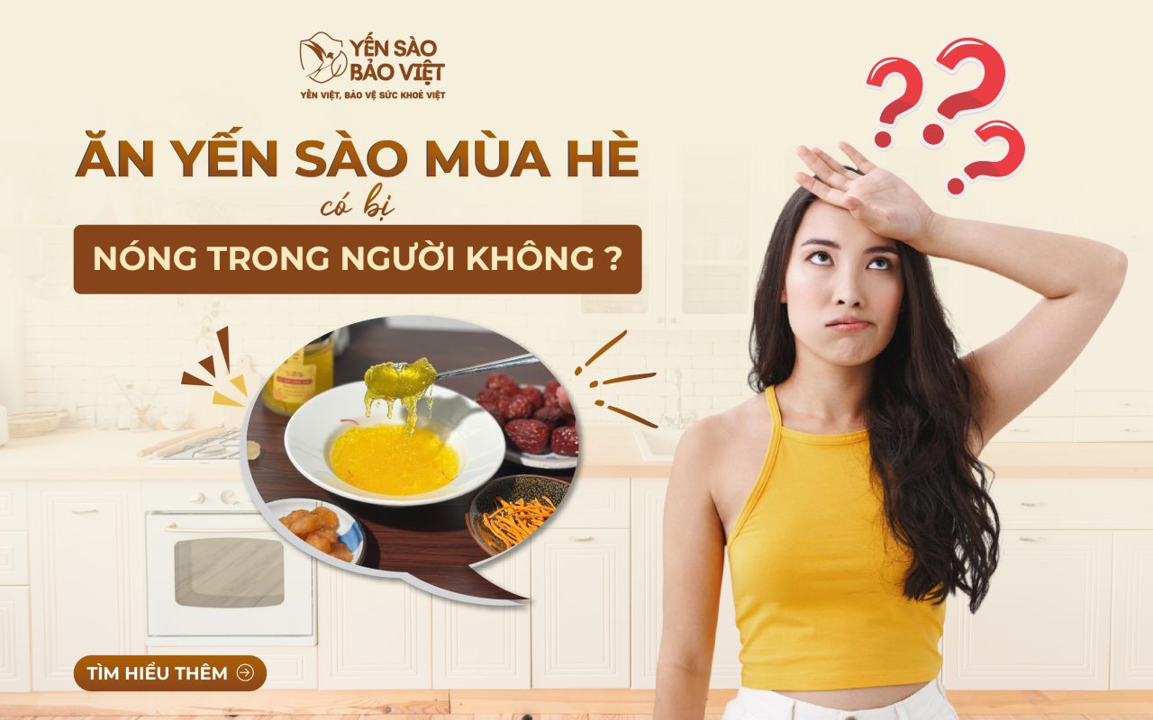 Ăn Yến Sào Mùa Hè Có Bị Nóng Trong Người Không? Chuyên Gia Giải Đáp